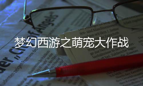梦幻西游之萌宠大作战