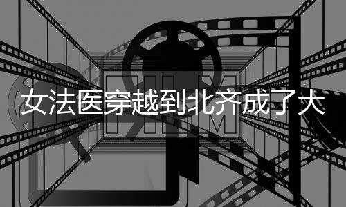 女法医穿越到北齐成了大神探