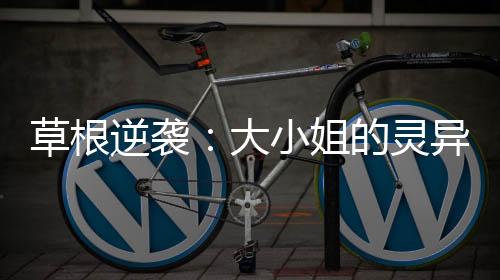 草根逆袭：大小姐的灵异奇缘