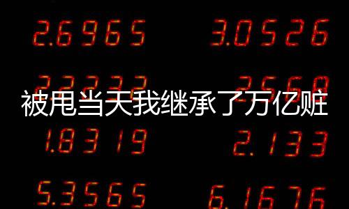 被甩当天我继承了万亿赃款